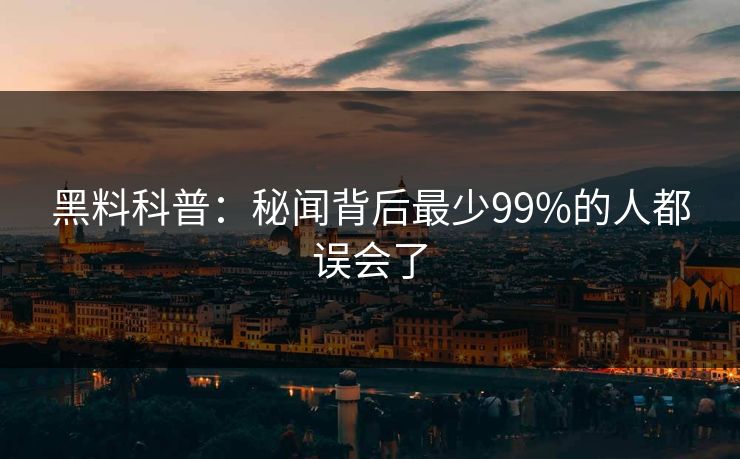 黑料科普：秘闻背后最少99%的人都误会了