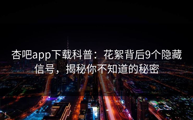杏吧app下载科普：花絮背后9个隐藏信号，揭秘你不知道的秘密