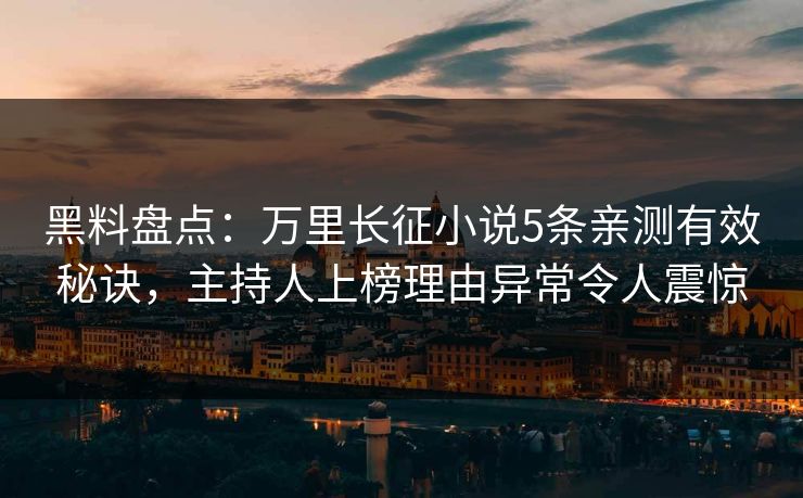 黑料盘点:万里长征小说5条亲测有效秘诀,主持人上榜理由异常令人震惊