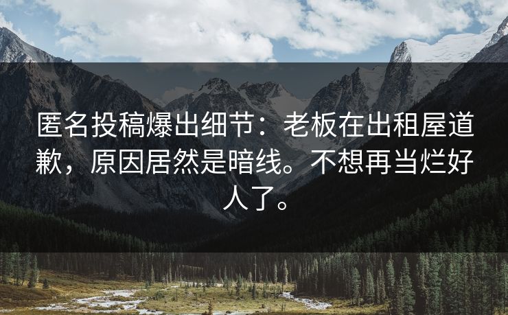 匿名投稿爆出细节：老板在出租屋道歉，原因居然是暗线。不想再当烂好人了。