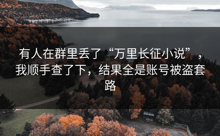 有人在群里丢了“万里长征小说”，我顺手查了下，结果全是账号被盗套路