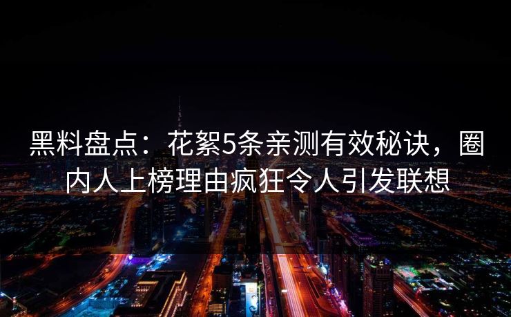 黑料盘点：花絮5条亲测有效秘诀，圈内人上榜理由疯狂令人引发联想