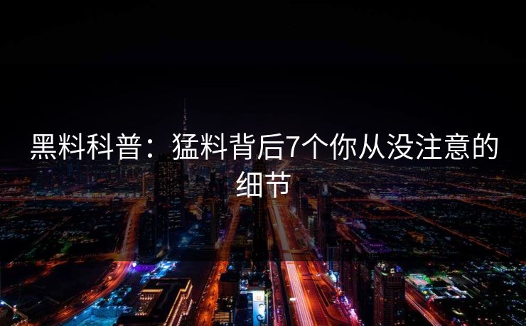 黑料科普：猛料背后7个你从没注意的细节