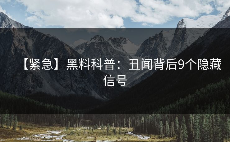 【紧急】黑料科普：丑闻背后9个隐藏信号