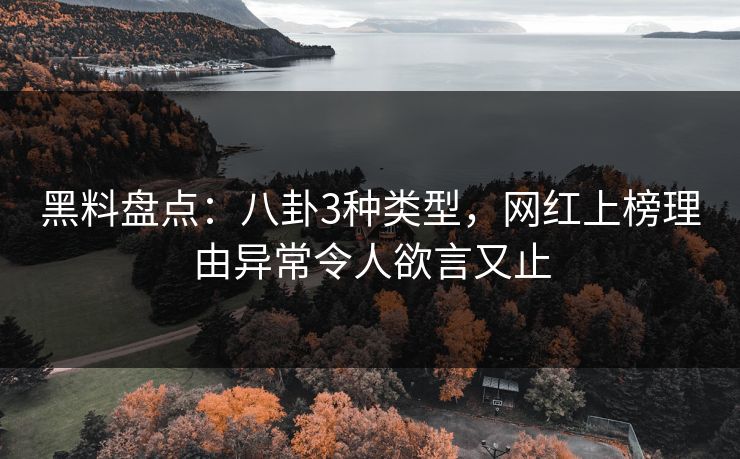 黑料盘点:八卦3种类型,网红上榜理由异常令人欲言又止 黑料盘点:八卦3种类型,网红上榜理由异常令人欲言又止