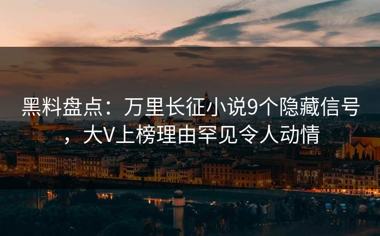 黑料盘点:万里长征小说9个隐藏信号,大V上榜理由罕见令人动情 黑料盘点:万里长征小说9个隐藏信号,大V上榜理由罕见令人动情