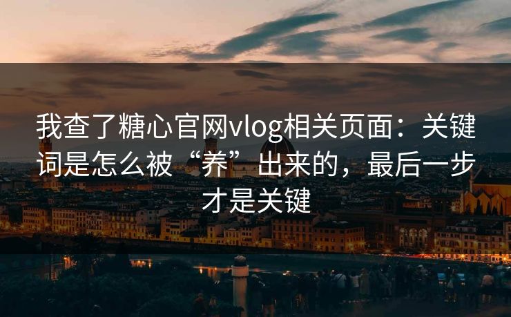 我查了糖心官网vlog相关页面：关键词是怎么被“养”出来的，最后一步才是关键