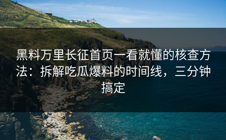 黑料万里长征首页一看就懂的核查方法：拆解吃瓜爆料的时间线，三分钟搞定